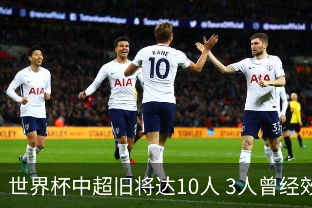 世界杯中超旧将达10人 3人曾经效力国安海港两将